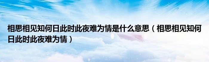 相思相见知何日此时此夜难为情是什么意思（相思相见知何日此时此夜难为情）