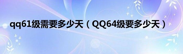 qq61级需要多少天（QQ64级要多少天）