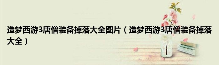 造梦西游3唐僧装备掉落大全图片（造梦西游3唐僧装备掉落大全）