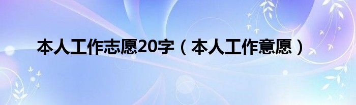 本人工作志愿20字（本人工作意愿）