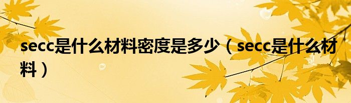 secc是什么材料密度是多少（secc是什么材料）