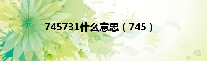 745731什么意思（745）
