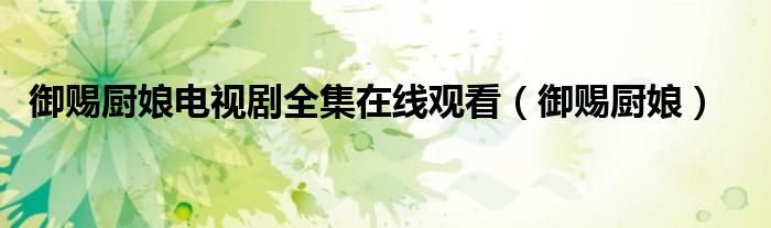 御赐厨娘电视剧全集在线观看（御赐厨娘）