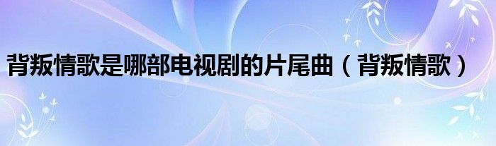 背叛情歌是哪部电视剧的片尾曲（背叛情歌）