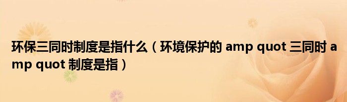 环保三同时制度是指什么（环境保护的 amp quot 三同时 amp quot 制度是指）