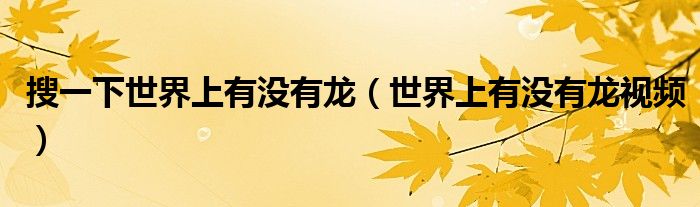 搜一下世界上有没有龙（世界上有没有龙视频）
