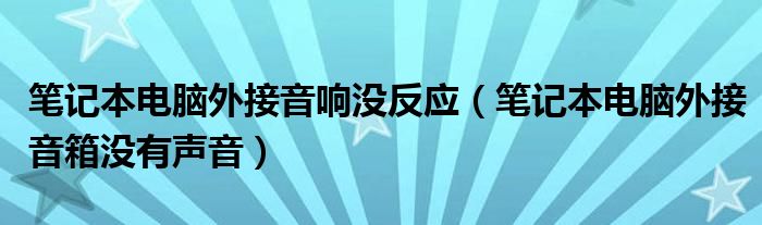 笔记本电脑外接音响没反应（笔记本电脑外接音箱没有声音）