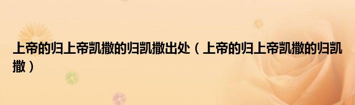 上帝的归上帝凯撒的归凯撒出处（上帝的归上帝凯撒的归凯撒）