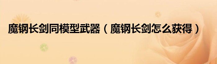魔钢长剑同模型武器（魔钢长剑怎么获得）