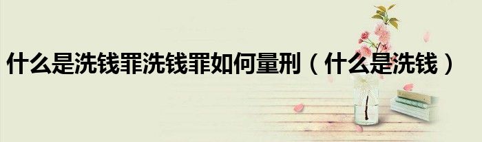 什么是洗钱罪洗钱罪如何量刑（什么是洗钱）