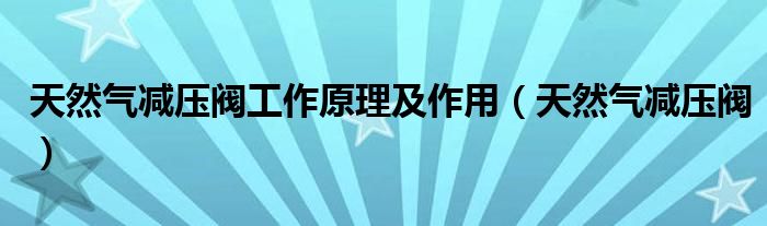 天然气减压阀工作原理及作用（天然气减压阀）