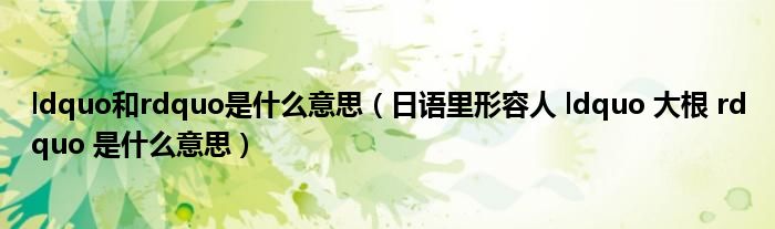 ldquo和rdquo是什么意思（日语里形容人 ldquo 大根 rdquo 是什么意思）