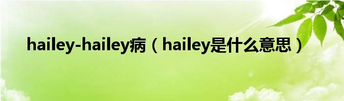 hailey-hailey病（hailey是什么意思）