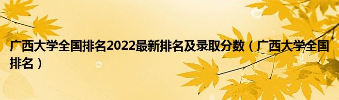 广西大学全国排名2022最新排名及录取分数（广西大学全国排名）