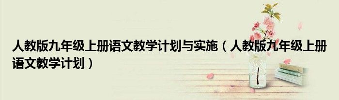人教版九年级上册语文教学计划与实施（人教版九年级上册语文教学计划）