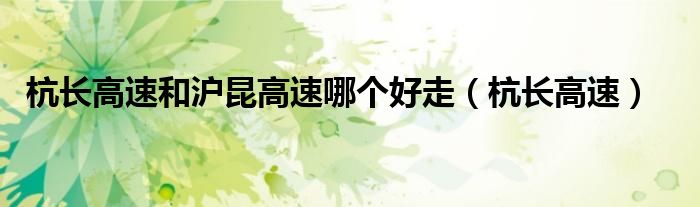 杭长高速和沪昆高速哪个好走（杭长高速）