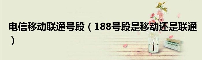 电信移动联通号段（188号段是移动还是联通）