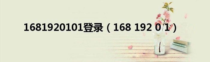 1681920101登录（168 192 0 1）