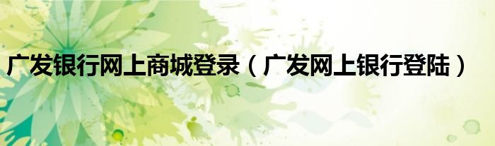广发银行网上商城登录（广发网上银行登陆）