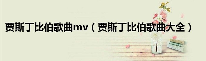 贾斯丁比伯歌曲mv（贾斯丁比伯歌曲大全）