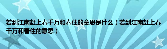 若到江南赶上春千万和春住的意思是什么（若到江南赶上春千万和春住的意思）
