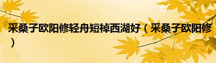 采桑子欧阳修轻舟短棹西湖好（采桑子欧阳修）