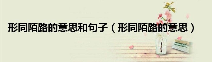 形同陌路的意思和句子（形同陌路的意思）