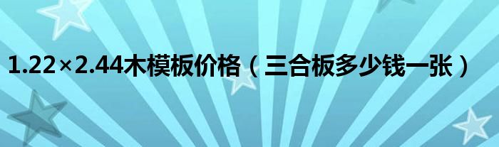1.22×2.44木模板价格（三合板多少钱一张）