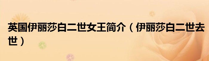 英国伊丽莎白二世女王简介（伊丽莎白二世去世）