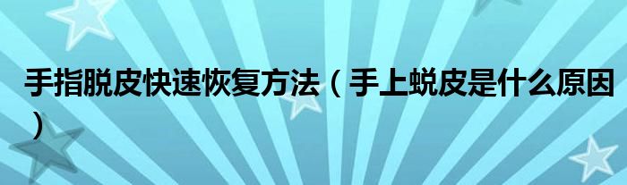 手指脱皮快速恢复方法（手上蜕皮是什么原因）