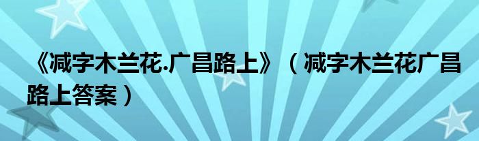 《减字木兰花.广昌路上》（减字木兰花广昌路上答案）