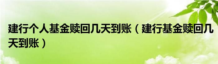 建行个人基金赎回几天到账（建行基金赎回几天到账）