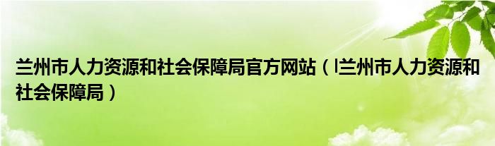 兰州市人力资源和社会保障局官方网站（l兰州市人力资源和社会保障局）