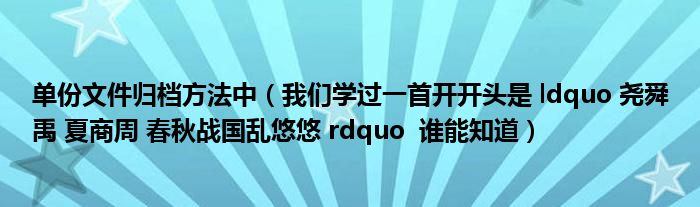 单份文件归档方法中（我们学过一首开开头是 ldquo 尧舜禹 夏商周 春秋战国乱悠悠 rdquo  谁能知道）