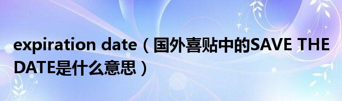 expiration date（国外喜贴中的SAVE THE DATE是什么意思）