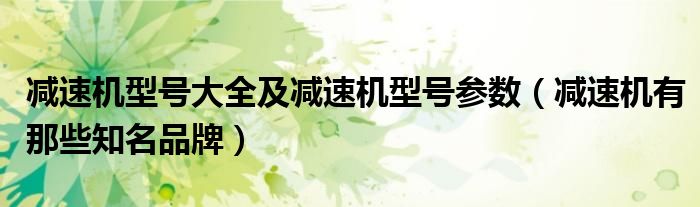 减速机型号大全及减速机型号参数（减速机有那些知名品牌）