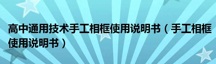 高中通用技术手工相框使用说明书（手工相框使用说明书）