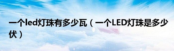 一个led灯珠有多少瓦（一个LED灯珠是多少伏）
