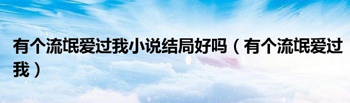 有个流氓爱过我小说结局好吗（有个流氓爱过我）
