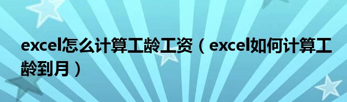 excel怎么计算工龄工资（excel如何计算工龄到月）