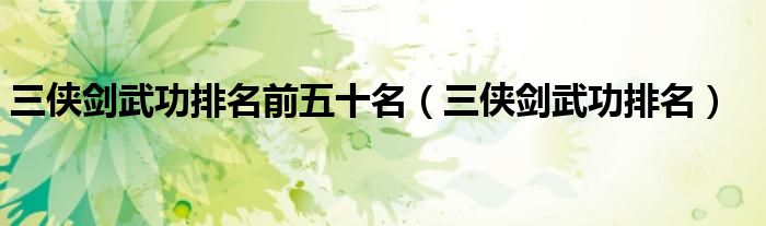 三侠剑武功排名前五十名（三侠剑武功排名）