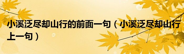 小溪泛尽却山行的前面一句（小溪泛尽却山行上一句）