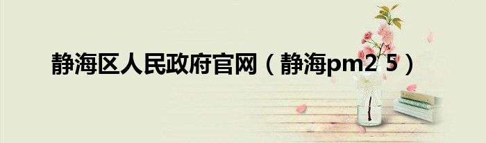静海区人民政府官网（静海pm2 5）