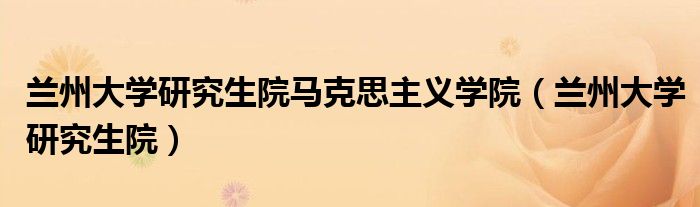 兰州大学研究生院马克思主义学院（兰州大学研究生院）