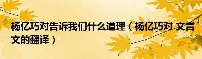 杨亿巧对告诉我们什么道理（杨亿巧对 文言文的翻译）