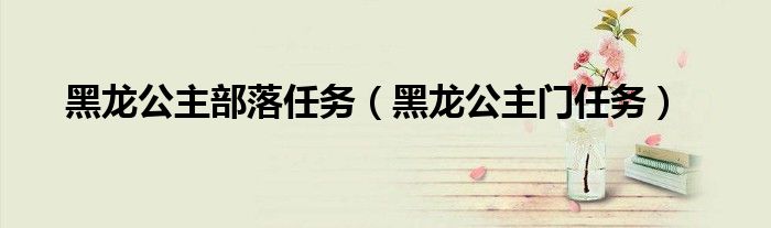 黑龙公主部落任务（黑龙公主门任务）