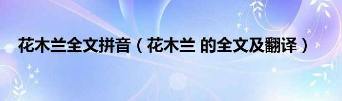 花木兰全文拼音（花木兰 的全文及翻译）