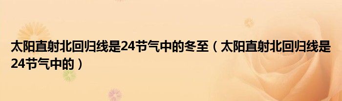 太阳直射北回归线是24节气中的冬至（太阳直射北回归线是24节气中的）