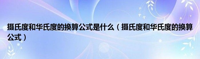 摄氏度和华氏度的换算公式是什么（摄氏度和华氏度的换算公式）