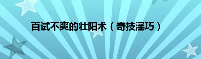 百试不爽的壮阳术（奇技淫巧）